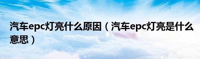 汽车epc灯亮什么原因（汽车epc灯亮是什么意思）