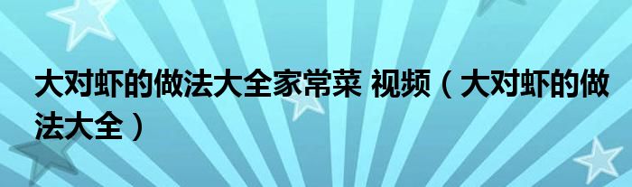 大对虾的做法大全家常菜 视频（大对虾的做法大全）