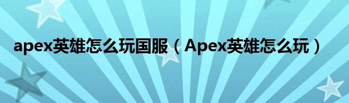 apex英雄怎么玩国服（Apex英雄怎么玩）