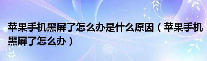 苹果手机黑屏了怎么办是什么原因（苹果手机黑屏了怎么办）