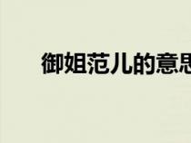 御姐范儿的意思（御姐范儿是啥意思）