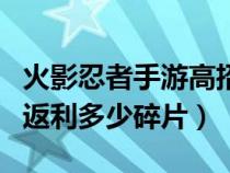 火影忍者手游高招返利多少片（火影手游高招返利多少碎片）