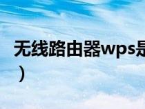无线路由器wps是什么意思（wps是什么意思）