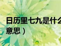 日历里七九是什么意思（日历上的七九是什么意思）