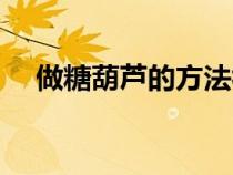 做糖葫芦的方法视频（做糖葫芦的方法）