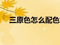 三原色怎么配色好看（三原色怎么配色）