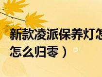 新款凌派保养灯怎么复位（最新款凌派保养灯怎么归零）