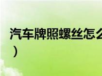 汽车牌照螺丝怎么拆冒（汽车牌照螺丝怎么拆）
