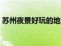 苏州夜景好玩的地方（苏州值得一看的夜景）