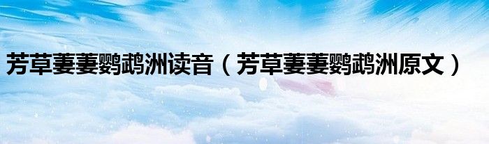 芳草萋萋鹦鹉洲读音（芳草萋萋鹦鹉洲原文）
