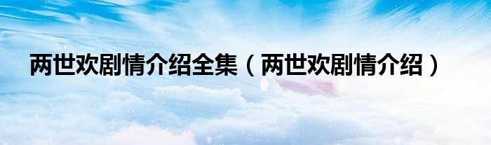 两世欢剧情介绍全集（两世欢剧情介绍）