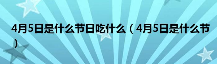 4月5日是什么节日吃什么（4月5日是什么节）