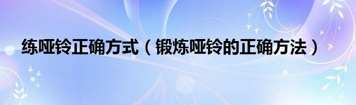 练哑铃正确方式（锻炼哑铃的正确方法）