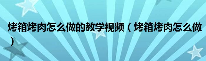 烤箱烤肉怎么做的教学视频（烤箱烤肉怎么做）