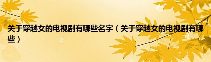 关于穿越女的电视剧有哪些名字（关于穿越女的电视剧有哪些）