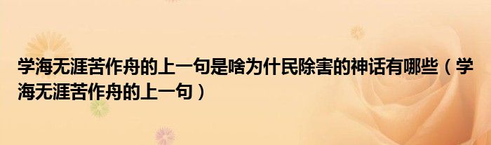 学海无涯苦作舟的上一句是啥为什民除害的神话有哪些（学海无涯苦作舟的上一句）