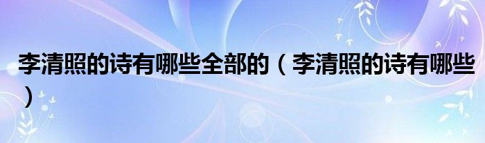 李清照的诗有哪些全部的（李清照的诗有哪些）