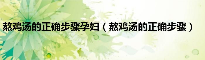 熬鸡汤的正确步骤孕妇（熬鸡汤的正确步骤）