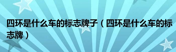 四环是什么车的标志牌子（四环是什么车的标志牌）