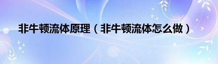 非牛顿流体原理（非牛顿流体怎么做）