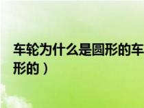 车轮为什么是圆形的车轴应装在什么位置（车轮为什么是圆形的）