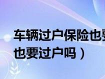 车辆过户保险也要过户吗?（车辆过户时保险也要过户吗）
