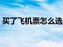 买了飞机票怎么选座位（飞机票怎么选座位）