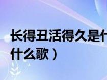 长得丑活得久是什么歌原唱（长得丑活得久是什么歌）