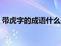带虎字的成语什么头什么尾（带虎字的成语）