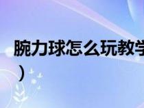 腕力球怎么玩教学视频无启动（腕力球怎么玩）