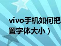 vivo手机如何把图标变大(vivo手机怎么设置字体大小) vivo手机如何把图标变大(vivo手机怎么设置字体大小)