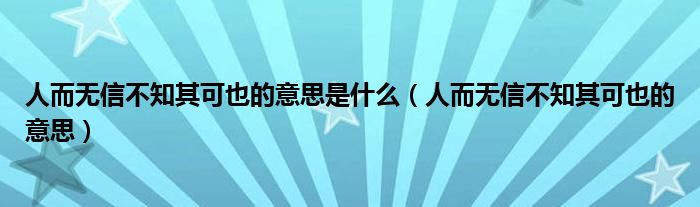 人而无信不知其可也的意思是什么（人而无信不知其可也的意思）