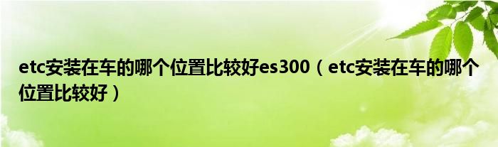 etc安装在车的哪个位置比较好es300（etc安装在车的哪个位置比较好）