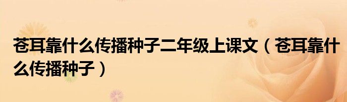 苍耳靠什么传播种子二年级上课文（苍耳靠什么传播种子）