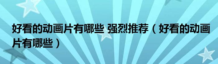 好看的动画片有哪些 强烈推荐（好看的动画片有哪些）