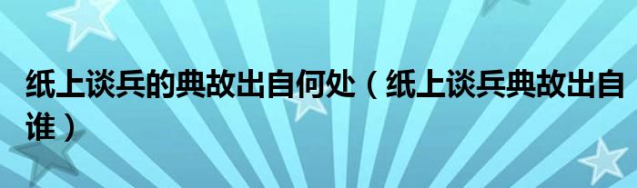 纸上谈兵的典故出自何处（纸上谈兵典故出自谁）