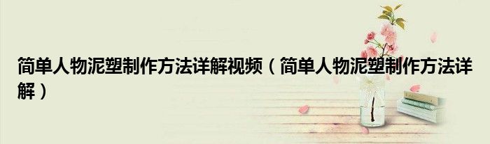 简单人物泥塑制作方法详解视频（简单人物泥塑制作方法详解）