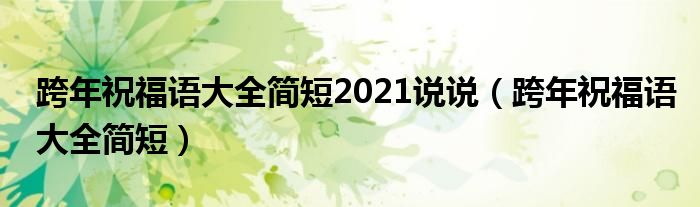 跨年祝福语大全简短2021说说（跨年祝福语大全简短）