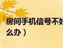 房间手机信号不好咋办（房间手机信号不好怎么办）