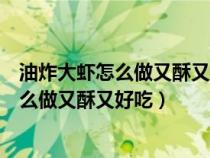 油炸大虾怎么做又酥又好吃视频面包糠炸大虾（油炸大虾怎么做又酥又好吃）