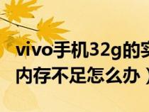 vivo手机32g的实际内存多少（vivo手机32g内存不足怎么办）