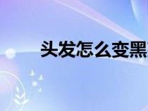 头发怎么变黑亮（头发变黑小窍门）