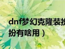 dnf梦幻克隆装扮有什么用（dnf梦幻克隆装扮有啥用）