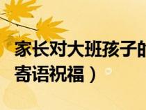 家长对大班孩子的鼓励语（家长对大班孩子的寄语祝福）