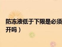 防冻液低于下限是必须要加吗（防冻液低于下限一点点还能开吗）