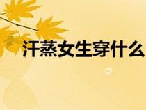 汗蒸女生穿什么（女性汗蒸穿内衣好吗）
