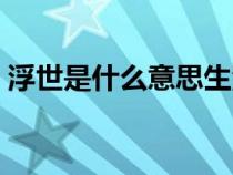 浮世是什么意思生活常识（浮世是什么意思）