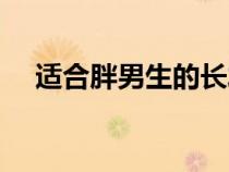 适合胖男生的长发（适合胖男生的发型）