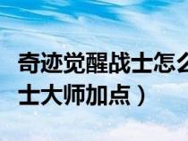 奇迹觉醒战士怎么加点攻击最高（奇迹觉醒战士大师加点）