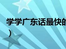 学学广东话最快的方法（最快学广东话的方法）